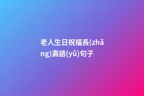 老人生日祝福長(zhǎng)壽語(yǔ)句子