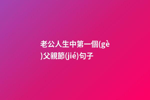 老公人生中第一個(gè)父親節(jié)句子