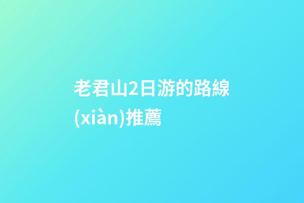 老君山2日游的路線(xiàn)推薦