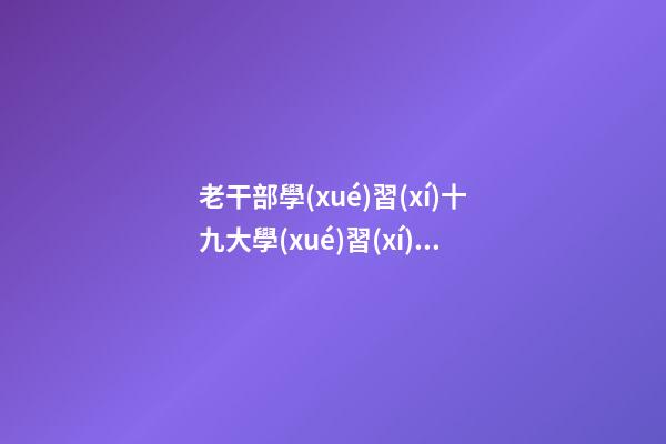 老干部學(xué)習(xí)十九大學(xué)習(xí)感言