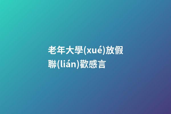 老年大學(xué)放假聯(lián)歡感言