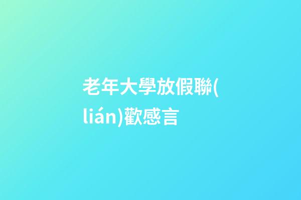 老年大學放假聯(lián)歡感言