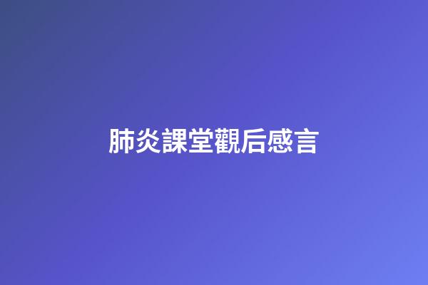 肺炎課堂觀后感言