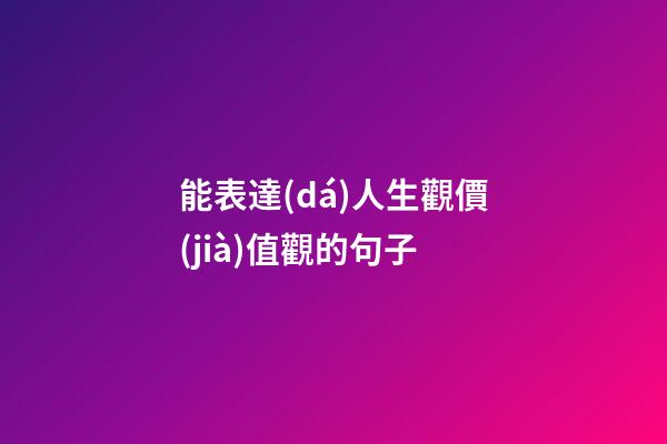 能表達(dá)人生觀價(jià)值觀的句子