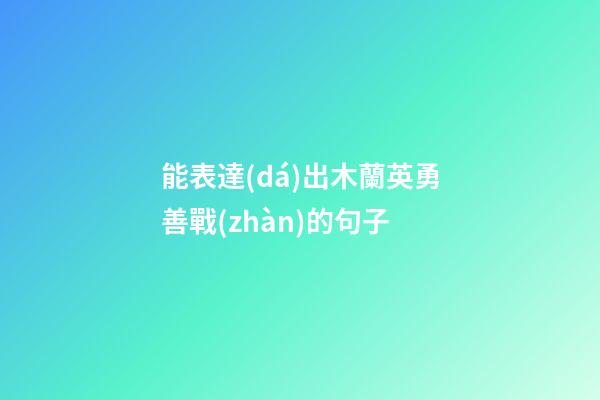 能表達(dá)出木蘭英勇善戰(zhàn)的句子