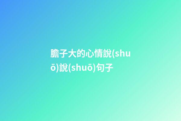 膽子大的心情說(shuō)說(shuō)句子