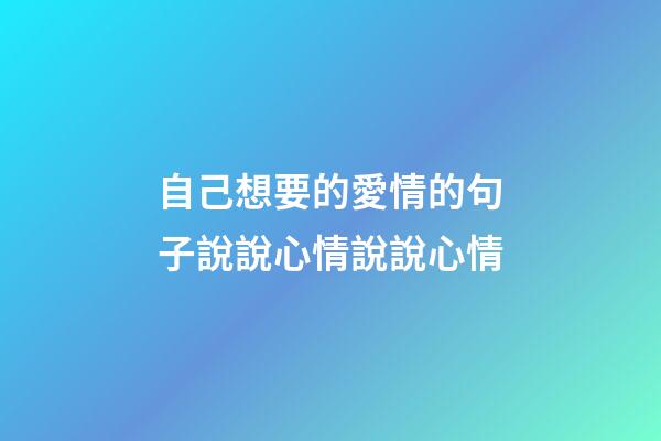 自己想要的愛情的句子說說心情說說心情