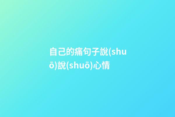 自己的痛句子說(shuō)說(shuō)心情