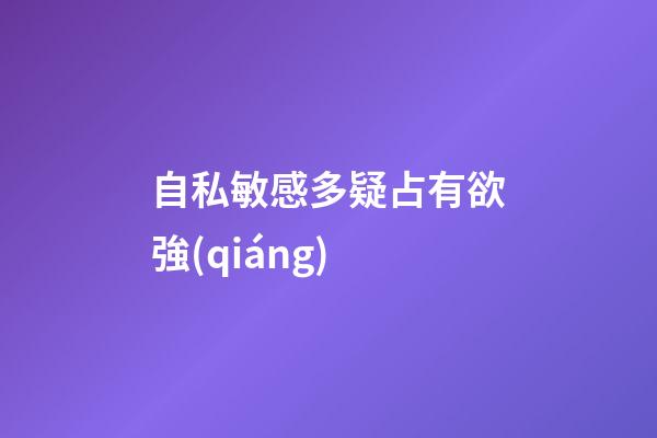 自私敏感多疑占有欲強(qiáng)