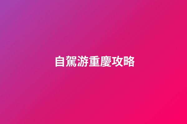 自駕游重慶攻略