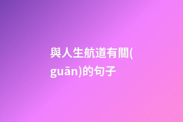 與人生航道有關(guān)的句子