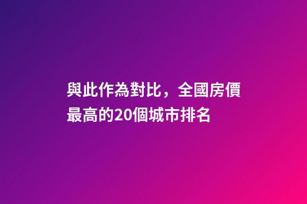 與此作為對比，全國房價最高的20個城市排名