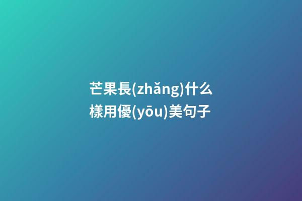 芒果長(zhǎng)什么樣用優(yōu)美句子