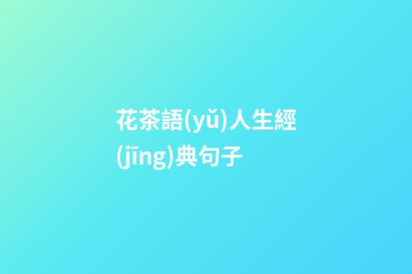 花茶語(yǔ)人生經(jīng)典句子