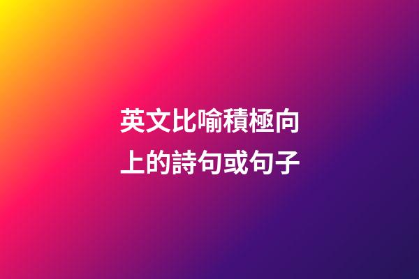 英文比喻積極向上的詩句或句子