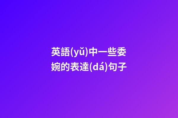 英語(yǔ)中一些委婉的表達(dá)句子