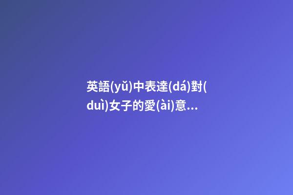 英語(yǔ)中表達(dá)對(duì)女子的愛(ài)意的句子