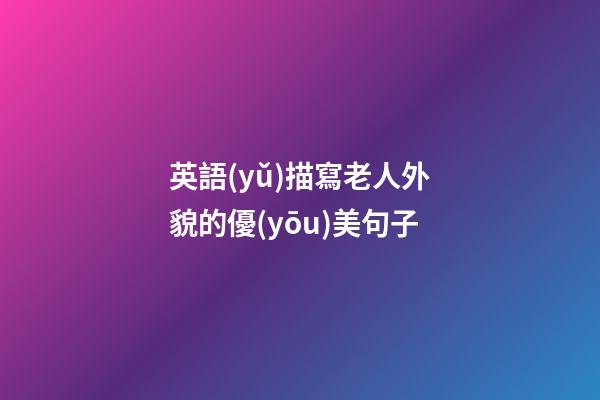 英語(yǔ)描寫老人外貌的優(yōu)美句子