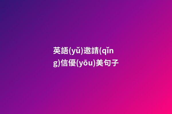 英語(yǔ)邀請(qǐng)信優(yōu)美句子