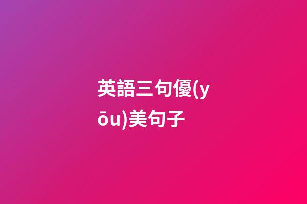 英語三句優(yōu)美句子