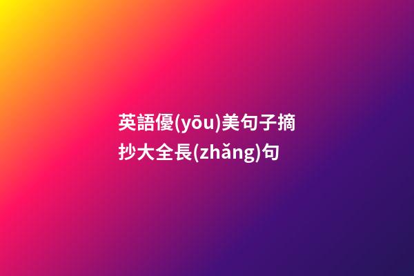 英語優(yōu)美句子摘抄大全長(zhǎng)句