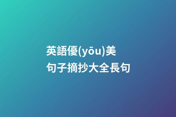 英語優(yōu)美句子摘抄大全長句