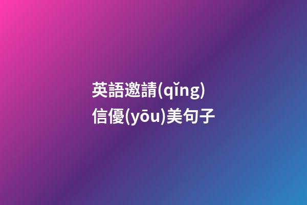 英語邀請(qǐng)信優(yōu)美句子