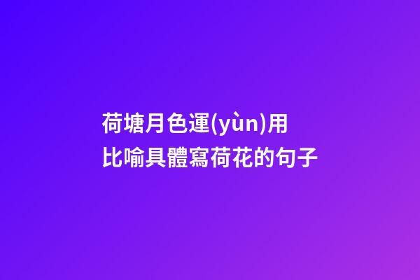 荷塘月色運(yùn)用比喻具體寫荷花的句子