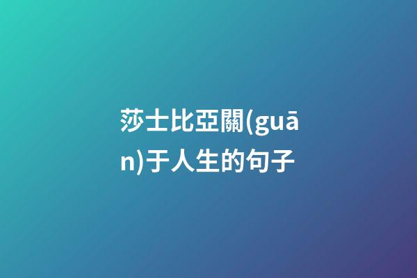 莎士比亞關(guān)于人生的句子