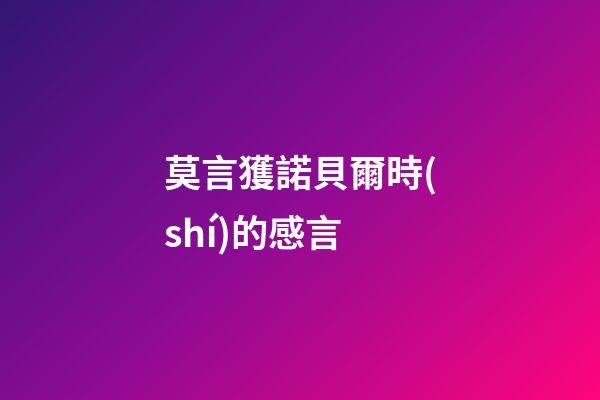 莫言獲諾貝爾時(shí)的感言