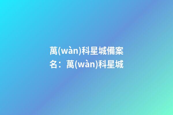 萬(wàn)科星城備案名：萬(wàn)科星城