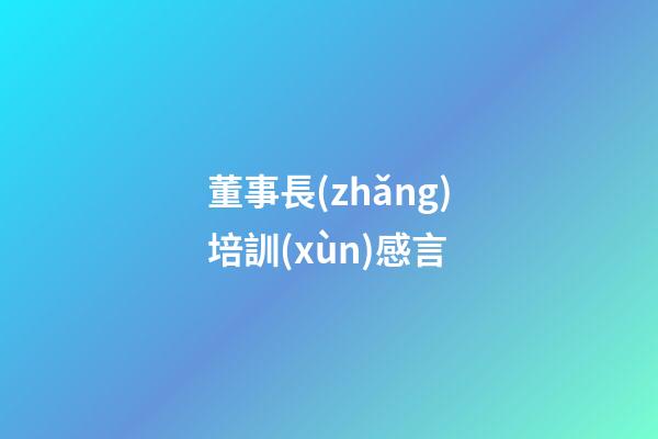 董事長(zhǎng)培訓(xùn)感言