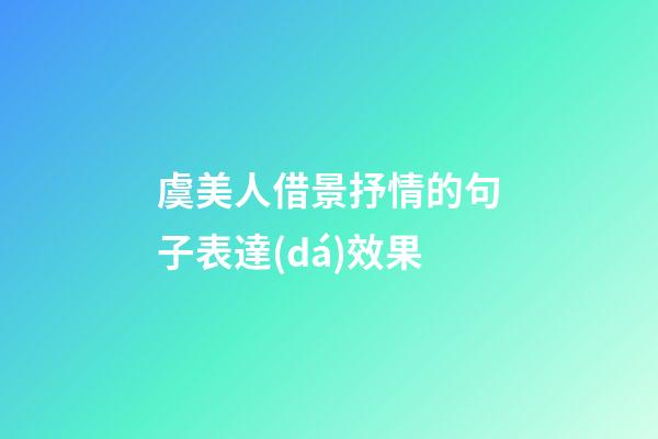 虞美人借景抒情的句子表達(dá)效果