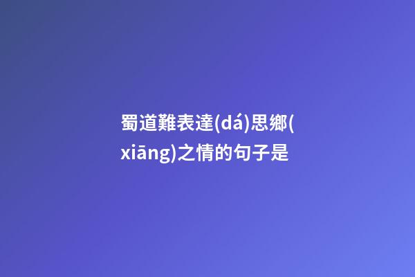 蜀道難表達(dá)思鄉(xiāng)之情的句子是