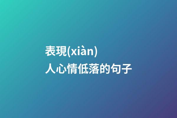 表現(xiàn)人心情低落的句子