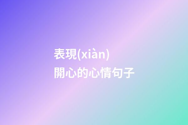 表現(xiàn)開心的心情句子