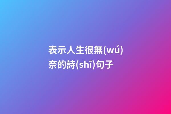 表示人生很無(wú)奈的詩(shī)句子