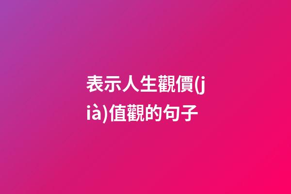 表示人生觀價(jià)值觀的句子