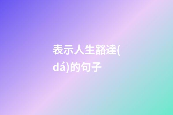 表示人生豁達(dá)的句子