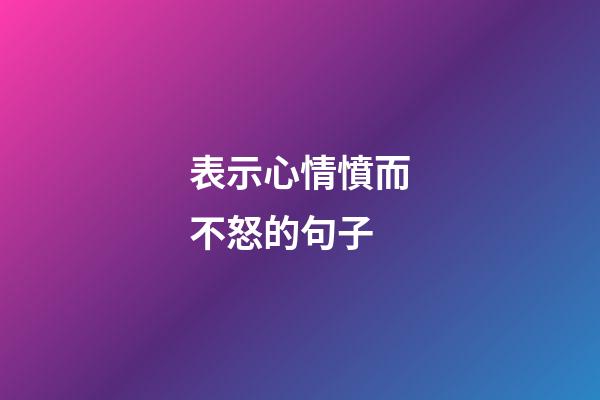 表示心情憤而不怒的句子