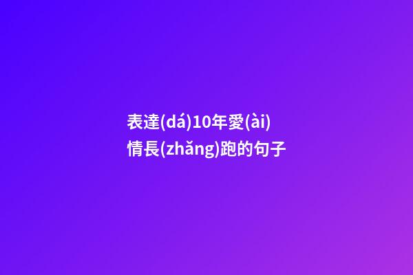 表達(dá)10年愛(ài)情長(zhǎng)跑的句子