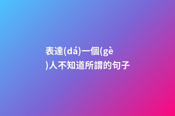 表達(dá)一個(gè)人不知道所謂的句子