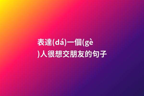 表達(dá)一個(gè)人很想交朋友的句子