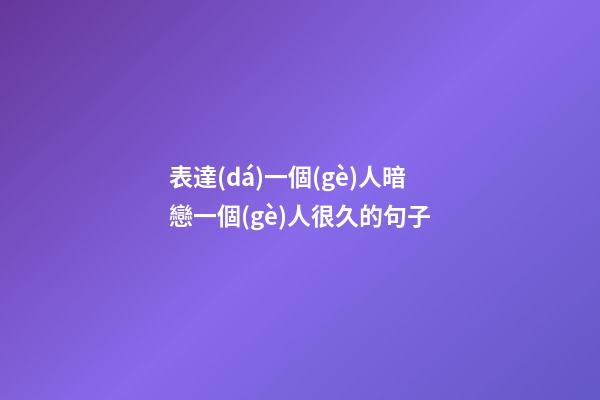 表達(dá)一個(gè)人暗戀一個(gè)人很久的句子