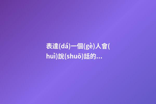 表達(dá)一個(gè)人會(huì)說(shuō)話的句子