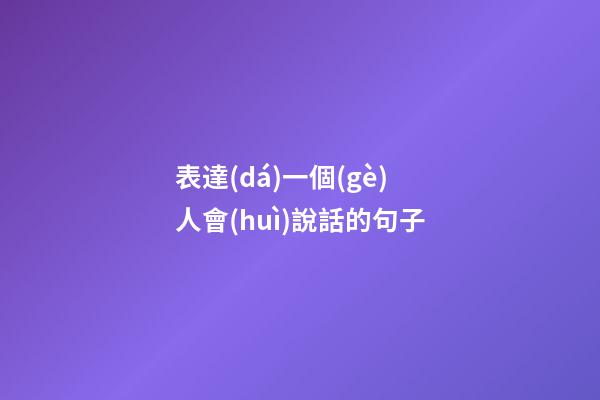 表達(dá)一個(gè)人會(huì)說話的句子