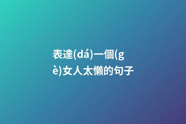 表達(dá)一個(gè)女人太懶的句子