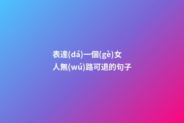 表達(dá)一個(gè)女人無(wú)路可退的句子