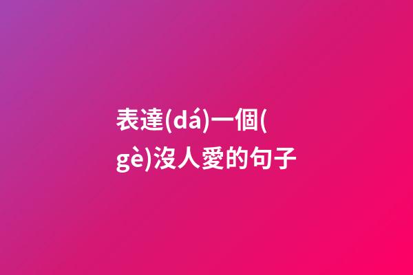 表達(dá)一個(gè)沒人愛的句子