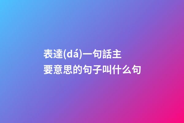 表達(dá)一句話主要意思的句子叫什么句